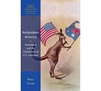 Antipodean America: Australasia and the Constitution of U. S. Literature by Paul