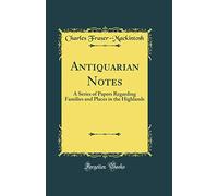 Antiquarian Notes: A Series of Papers Regarding Families and Places in the Highlands (Classic Reprint)