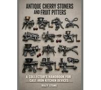 ANTIQUE CHERRY STONERS AND FRUIT PITTERS: A Collector's Handbook for Cast Iron Kitchen Devices