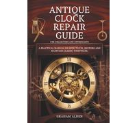 Antique Clock Repair Guide: for Collectors and Enthusiasts: A practical manual on how to fix, restore and maintain classic timepieces.