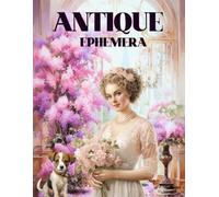 Antique Ephemera Book: High Quality Images Of Ornament, For Paper Crafts, Scrapbooking, Mixed Media, Junk Journals, Collage Art, Artist Trading Cards, and More.