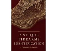 Antique Firearms Identification: A Collector's Field Guide