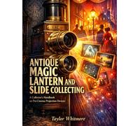 ANTIQUE MAGIC LANTERN AND SLIDE COLLECTING: A Collector's Handbook on Pre-Cinema Projection Devices