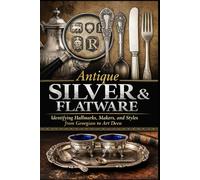 Antique Silver & Flatware: Identifying Hallmarks, Makers, and Styles from Georgian to Art Deco