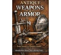 Antique Weapons & Armor: From Swords to Flintlock Pistols: Identification, History, and Collecting Guide