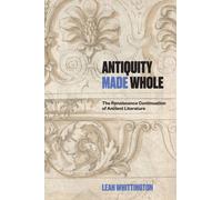 Antiquity Made Whole : The Renaissance Continuation of Ancient Literature