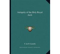 Antiquity of the Holy Royal Arch by F de P Castells (2010-09-10)
