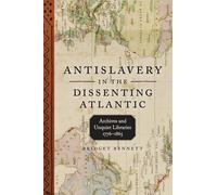 Antislavery in the Dissenting Atlantic: Archives and Unquiet Libraries, 1776-1865 (Antislavery, Abolition, and the Atlantic World)