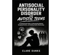 Antisocial Personality Disorder For Autistic Teens: A Compassionate Guide to Understanding Behavior, Managing Emotions, and Building Healthy Relationships