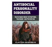 Antisocial Personality Disorder: The Ultimate Guide to Symptoms, Treatment, and Prevention (Personality Disorders)