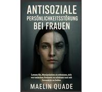 Antisoziale Persönlichkeitsstörung bei Frauen: Lernen Sie, Manipulation zu erkennen, sich vor toxischen Partnern zu schützen und mit Zuversicht zu heilen