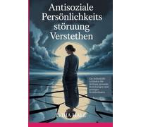 Antisoziale Persönlichkeitsstörung verstehen: Ein Selbsthilfe Leitfaden für Heilung, gesunde Beziehungen und geistiges Wohlbefinden