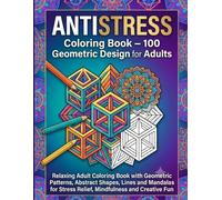 ANTISTRESS Coloring Book - 100 Geometric Designs for Adults: Relaxing Adult Coloring Book with Geometric Patterns, Abstract Shapes, Lines and Mandalas for Stress Relief, Mindfulness and Creative Fun