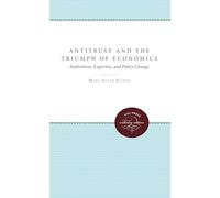 Antitrust and the Triumph of Economics: Institutions, Expertise, and Policy Change