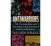Antiwarriors: The Vietnam War and the Battle for America's Hearts and Minds: 01 (Vietnam: America in the War Years)