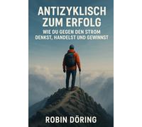 Antizyklisch zum Erfolg: Wie du gegen den Strom denkst, handelst und gewinnst