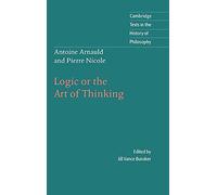 Antoine Arnauld and Pierre Nicole: Logic or the Art of Thinking (Cambridge Texts in the History of Philosophy)