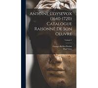 Antoine Coysevox (1640-1720) Catalogue raisonné de son oeuvre; Volume 1