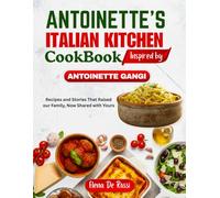 ANTOINETTE ITALIAN KITCHEN COOKBOOK Inspired by ANTOINETTE GANGI: Recipes and Stories That Raised our Family, Now Shared with Yours