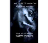 Antología de Feminicidios ¡El delito de ser Mujer!