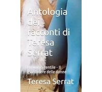 Antologia dei racconti di Teresa Serrat: Un uomo gentile - Il giardiniere delle donne (Amori e Altri Incidenti - I racconti di Teresa Serrat)
