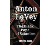 Anton LaVey: The Black Pope of Satanism: Book about Anton Lavey and the Church of Satan (Unveiling Shadows: The Satanism Chronicles)
