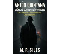 ANTÓN QUINTANA. CRÓNICAS DE UN POLICÍA CORRUPTO: Dos uniformes. Cuatro homicidios. Un alma perdida.