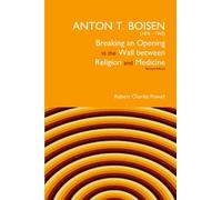 Anton T. Boisen (1876-1965) Breaking an Opening in the Wall Between Religion and Medicine: Revised Edition