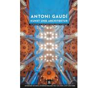 Antoni Gaudí Kunst und Architektur: Ein Reiseführer zu seinen bedeutendsten Werken in Barcelona (Meister der Architektur)