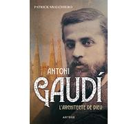 Antoni Gaudi: L'architecte de Dieu