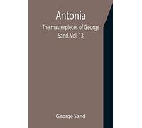 Antonia; The masterpieces of George Sand. Vol. 13