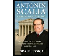 ANTONIN SCALIA: A Supreme Court Visionary: Originalism and Landmark Decisions That Transformed American Law
