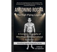 Antonino Rocca - The High-Flying Legend: A Complete Biography of Wrestling’s First International Superstar (Wrestling Legends Biography Series)