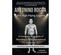 Antonino Rocca - The High-Flying Legend: A Complete Biography of Wrestling’s First International Superstar (Wrestling Legends Biography Series)