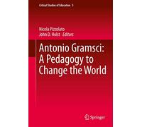Antonio Gramsci: A Pedagogy to Change the World: 5 (Critical Studies of Education, 5)