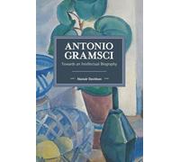 Antonio Gramsci: Towards an Intellectual Biography (Historical Materialism)