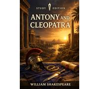 Antony and Cleopatra: Annotated: Full Original Text with Character Profiles, Scene-by-Scene Summaries, Context, Key Quotes, Themes and Critical Perspectives