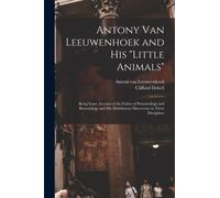 Antony van Leeuwenhoek and his "Little Animals"; Being Some Account of the Father of Protozoology and Bacteriology and his Multifarious Discoveries in These Disciplines
