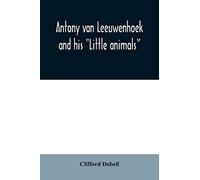 Antony van Leeuwenhoek and his "Little animals"; being some account of the father of protozoology and bacteriology and his multifarious discoveries in these disciplines