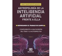 Antropología de la Inteligencia Artificial Frente a ella. Repensando el trabajo de campo. Complemento a una Filosofía del todo y la autosimilitud - Volume 2