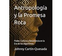 Antropología y la Promesa Rota: Poder, Cultura y Resistencia en la Era de los Algoritmos (Antropologia y temas afines)