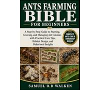 ANTS FARMING BIBLE FOR BEGINNERS: A Step-by-Step Guide to Starting, Growing, and Managing Ant Colonies with Practical Care Tips, Habitat Design, and Behavioral Insights