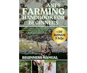 ANTS FARMING HANDBOOK FOR BEGINNERS: A Complete Beginner’s Guide to Ant Keeping and Colony Farming, Habitat Setup, Feeding, Species Selection, and Sustainable Growth Tips
