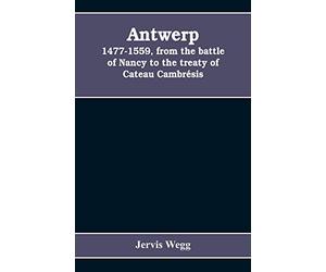 Antwerp, 1477-1559, from the battle of Nancy to the treaty of Cateau Cambrésis