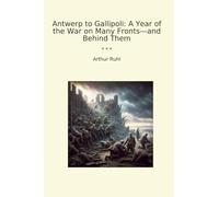 Antwerp to Gallipoli: A Year of the War on Many Fronts-and Behind Them (Classic Books)
