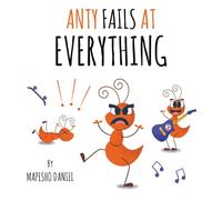 Anty Fails at Everything: The Ant That Never Gave Up, a Children's Book on Patience and Practice