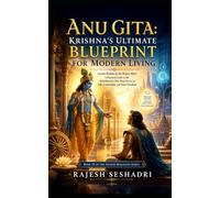 Anu Gita: Krishna’s Ultimate Blueprint for Modern Living: Ancient Wisdom for the Modern Mind: A Practical Guide to the Mahabharata's Best-Kept Secret ... and Inner Freedom: 15 (Sacred Dialogues)