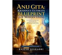 Anu Gita: Krishna's Ultimate Blueprint for Modern Living: Krishna's Ultimate Blueprint for Modern Living: Ancient Wisdom for the Modern Mind: A ... Secret on Life, Leadership, and Inner Freedom
