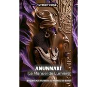 ANUNNAKI : Le Manuel de Lumière: Enquête d’un incrédule sur Nibiru et les dieux de Sumer