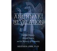 Anunnaki Revelation : Hidden History, Altered States, and the Mystery of Humanity